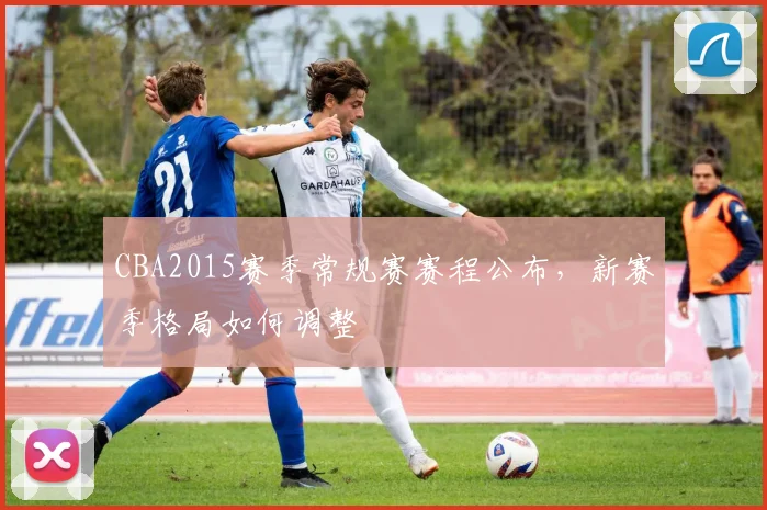 CBA2015赛季常规赛赛程公布，新赛季格局如何调整