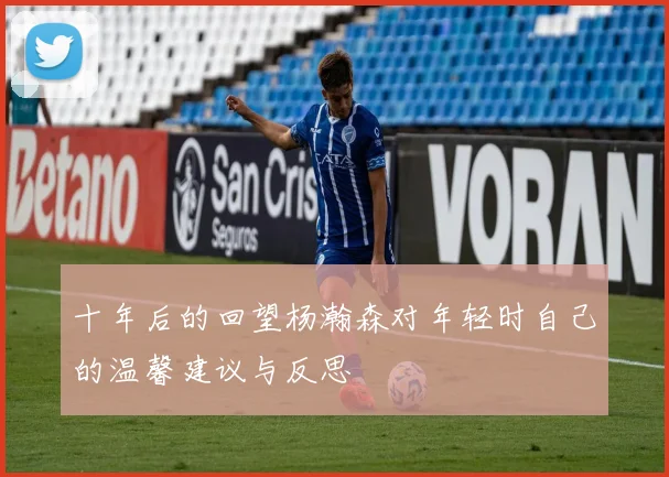 十年后的回望杨瀚森对年轻时自己的温馨建议与反思
