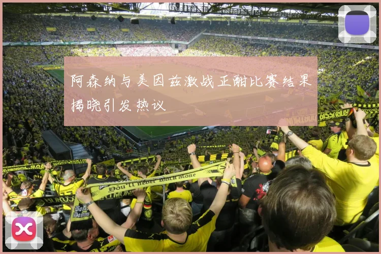 阿森纳与美因兹激战正酣比赛结果揭晓引发热议