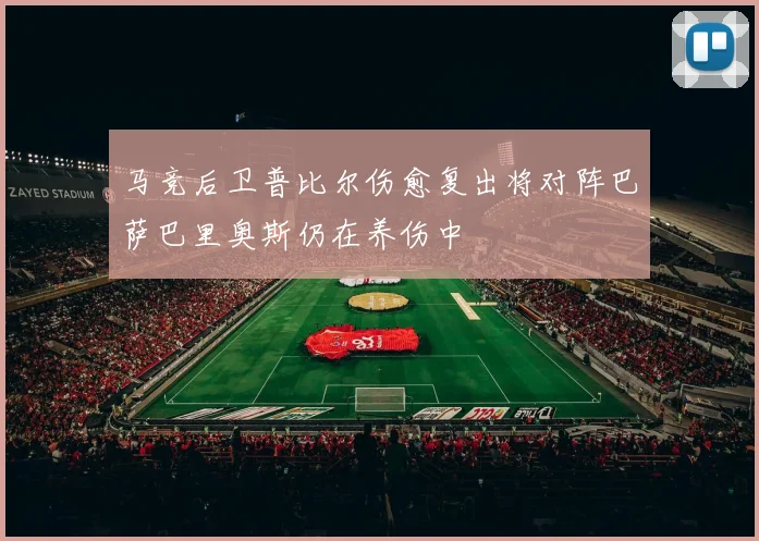 马竞后卫普比尔伤愈复出将对阵巴萨巴里奥斯仍在养伤中
