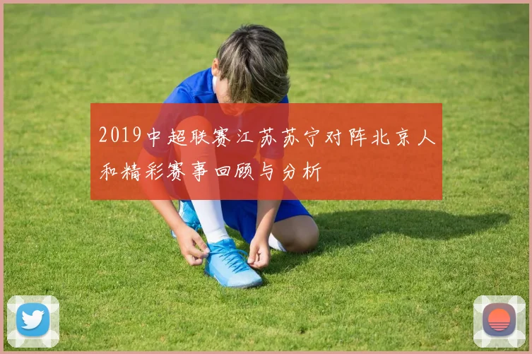 2019中超联赛江苏苏宁对阵北京人和精彩赛事回顾与分析